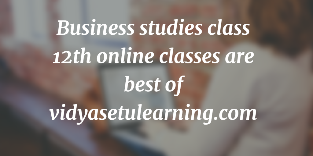 Business studies class 12th online classes are best of vidyasetulearning.com